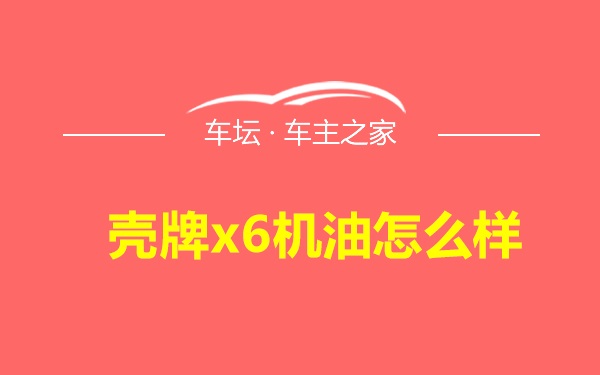 壳牌x6机油怎么样