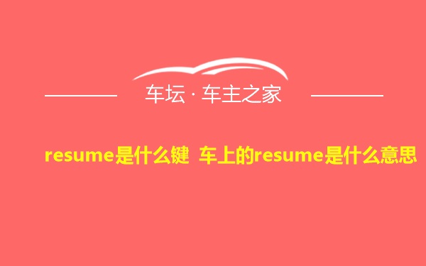 resume是什么键 车上的resume是什么意思