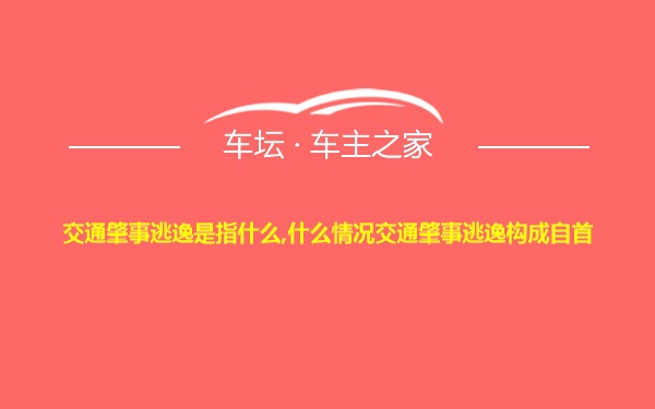 交通肇事逃逸是指什么,什么情况交通肇事逃逸构成自首