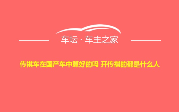 传祺车在国产车中算好的吗 开传祺的都是什么人