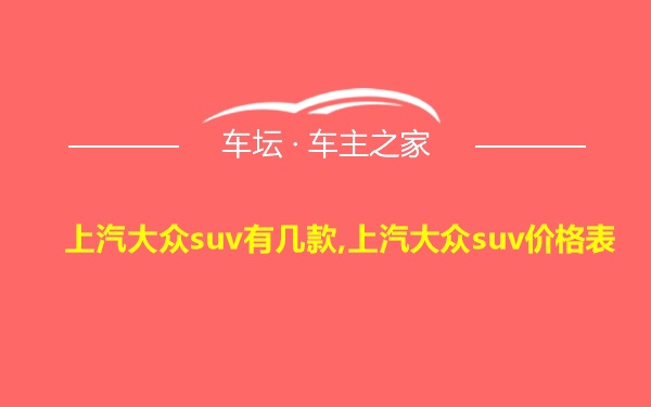 上汽大众suv有几款,上汽大众suv价格表