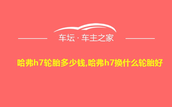 哈弗h7轮胎多少钱,哈弗h7换什么轮胎好