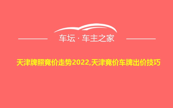 天津牌照竞价走势2022,天津竞价车牌出价技巧