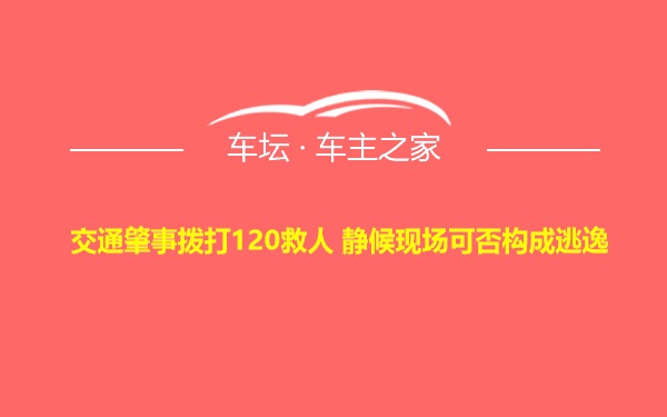 交通肇事拨打120救人 静候现场可否构成逃逸