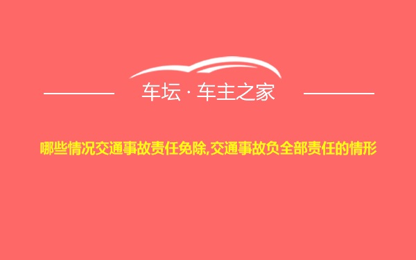 哪些情况交通事故责任免除,交通事故负全部责任的情形