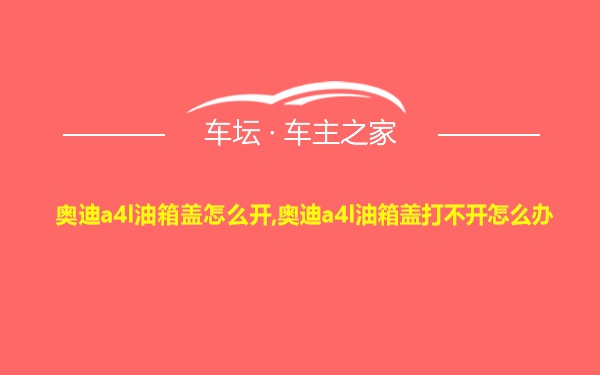 奥迪a4l油箱盖怎么开,奥迪a4l油箱盖打不开怎么办