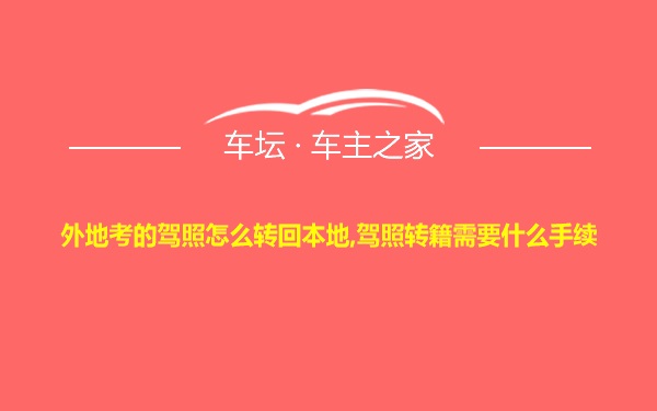 外地考的驾照怎么转回本地,驾照转籍需要什么手续