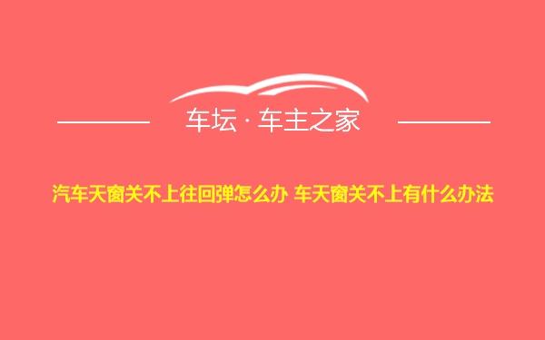 汽车天窗关不上往回弹怎么办 车天窗关不上有什么办法