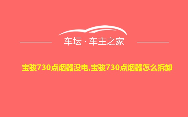 宝骏730点烟器没电,宝骏730点烟器怎么拆卸