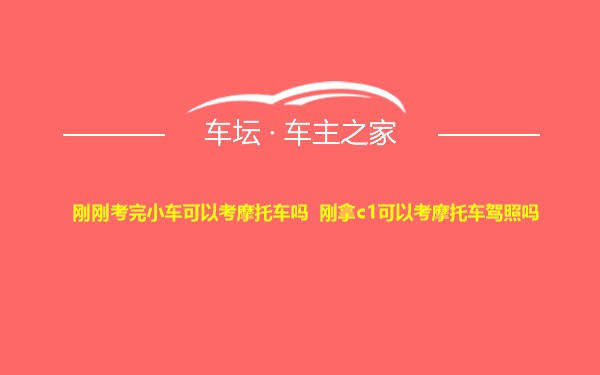 刚刚考完小车可以考摩托车吗 刚拿c1可以考摩托车驾照吗