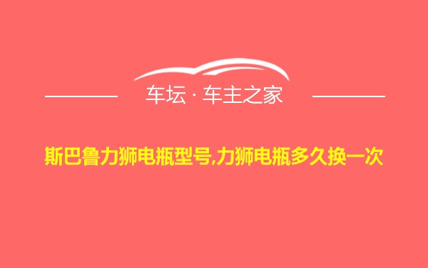 斯巴鲁力狮电瓶型号,力狮电瓶多久换一次