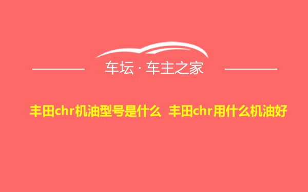 丰田chr机油型号是什么 丰田chr用什么机油好