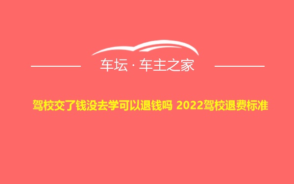 驾校交了钱没去学可以退钱吗 2022驾校退费标准