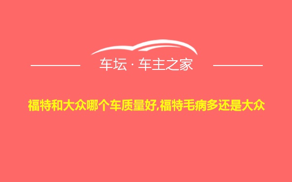 福特和大众哪个车质量好,福特毛病多还是大众