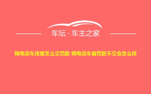 骑电动车违章怎么交罚款 骑电动车被罚款不交会怎么样