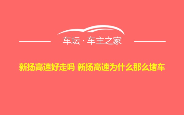 新扬高速好走吗 新扬高速为什么那么堵车