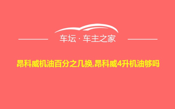 昂科威机油百分之几换,昂科威4升机油够吗