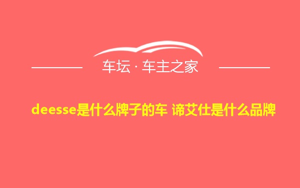 deesse是什么牌子的车 谛艾仕是什么品牌