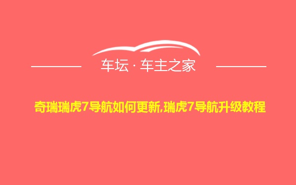 奇瑞瑞虎7导航如何更新,瑞虎7导航升级教程