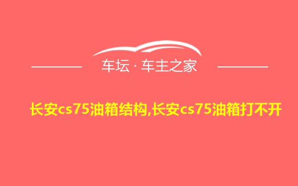 长安cs75油箱结构,长安cs75油箱打不开