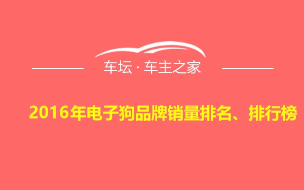 2016年电子狗品牌销量排名、排行榜