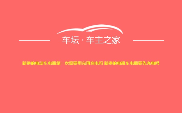 新换的电动车电瓶第一次需要用完再充电吗 新换的电瓶车电瓶要先充电吗