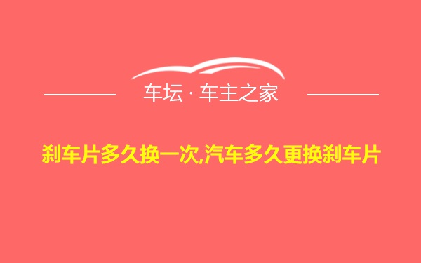 刹车片多久换一次,汽车多久更换刹车片