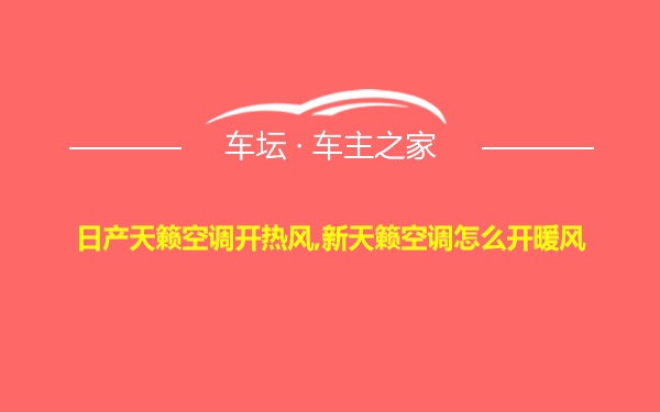 日产天籁空调开热风,新天籁空调怎么开暖风