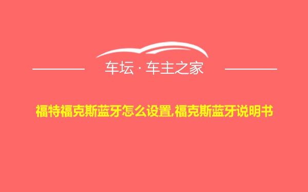 福特福克斯蓝牙怎么设置,福克斯蓝牙说明书