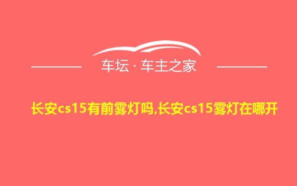 长安cs15有前雾灯吗,长安cs15雾灯在哪开