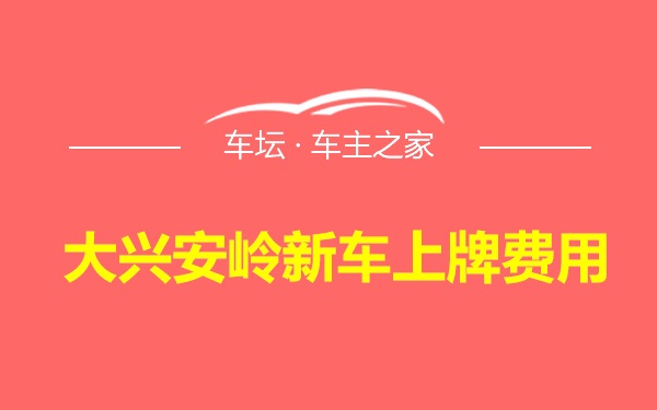 大兴安岭新车上牌费用