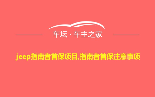 jeep指南者首保项目,指南者首保注意事项