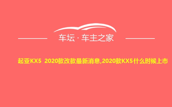 起亚KX5 2020款改款最新消息,2020款KX5什么时候上市