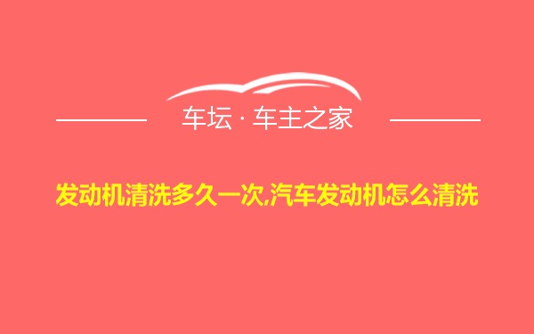 发动机清洗多久一次,汽车发动机怎么清洗