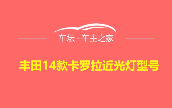 丰田14款卡罗拉近光灯型号