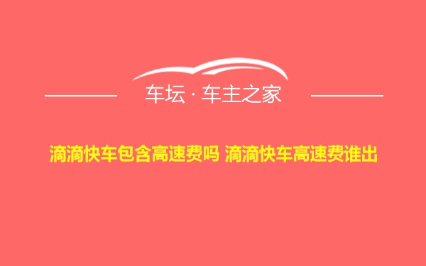 滴滴快车包含高速费吗 滴滴快车高速费谁出