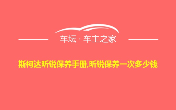 斯柯达昕锐保养手册,昕锐保养一次多少钱