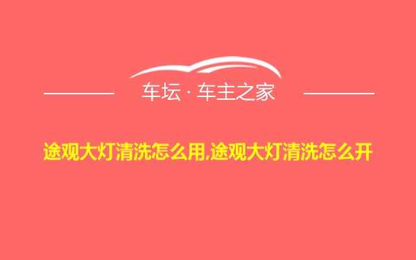 途观大灯清洗怎么用,途观大灯清洗怎么开