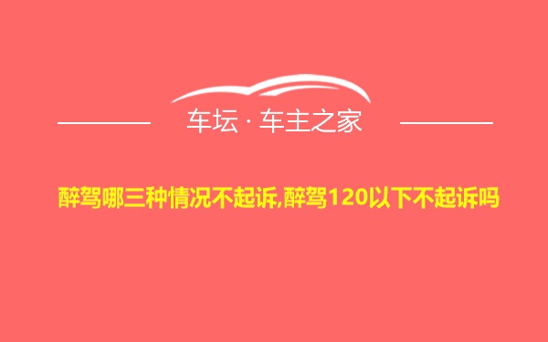 醉驾哪三种情况不起诉,醉驾120以下不起诉吗