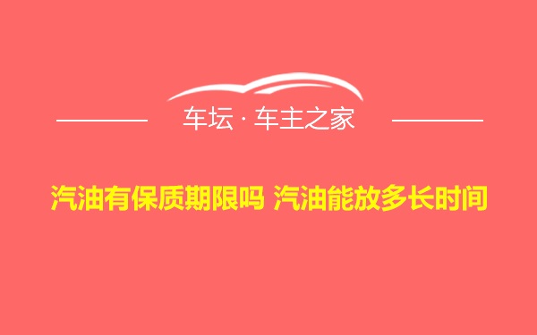 汽油有保质期限吗 汽油能放多长时间