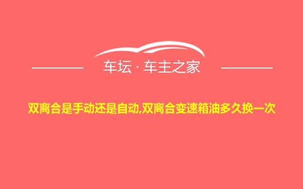 双离合是手动还是自动,双离合变速箱油多久换一次