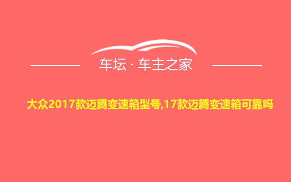 大众2017款迈腾变速箱型号,17款迈腾变速箱可靠吗