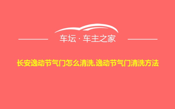 长安逸动节气门怎么清洗,逸动节气门清洗方法