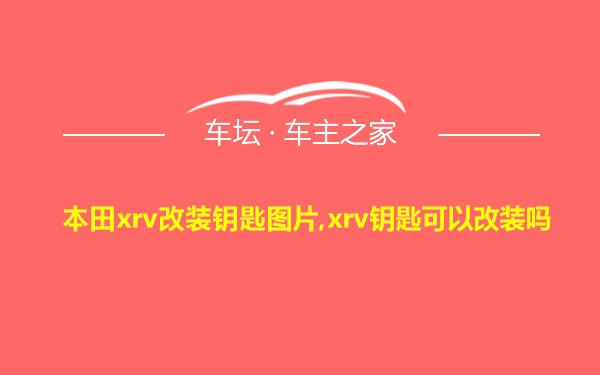 本田xrv改装钥匙图片,xrv钥匙可以改装吗