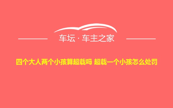 四个大人两个小孩算超载吗 超载一个小孩怎么处罚