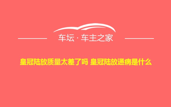 皇冠陆放质量太差了吗 皇冠陆放通病是什么