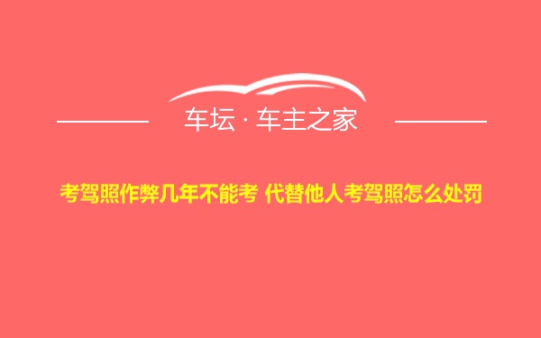 考驾照作弊几年不能考 代替他人考驾照怎么处罚