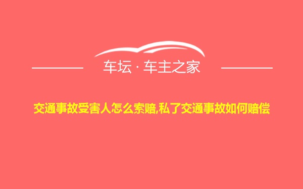 交通事故受害人怎么索赔,私了交通事故如何赔偿