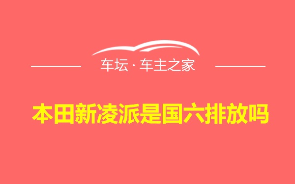 本田新凌派是国六排放吗