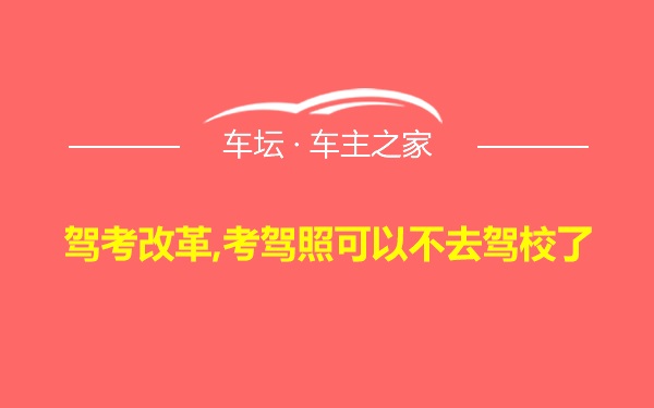 驾考改革,考驾照可以不去驾校了